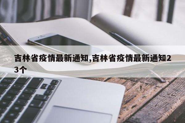 吉林省疫情最新通知,吉林省疫情最新通知23个