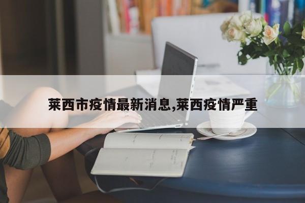 莱西市疫情最新消息,莱西疫情严重
